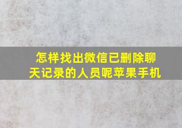 怎样找出微信已删除聊天记录的人员呢苹果手机