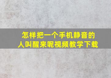 怎样把一个手机静音的人叫醒来呢视频教学下载