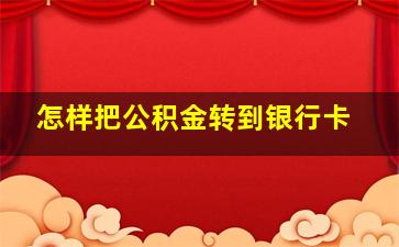 怎样把公积金转到银行卡