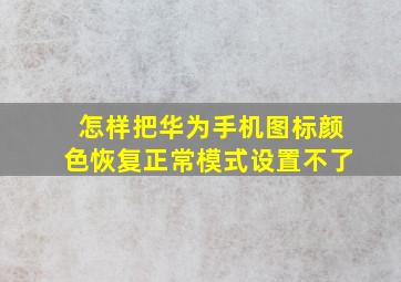 怎样把华为手机图标颜色恢复正常模式设置不了