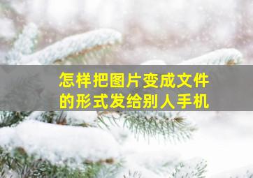 怎样把图片变成文件的形式发给别人手机