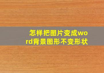 怎样把图片变成word背景图形不变形状