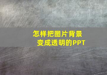 怎样把图片背景变成透明的PPT