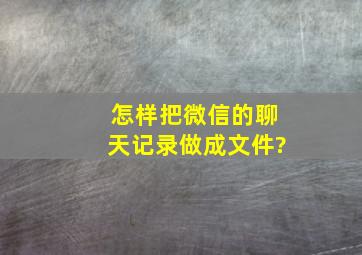 怎样把微信的聊天记录做成文件?