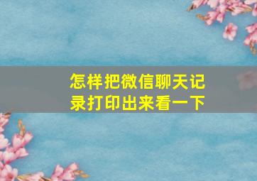 怎样把微信聊天记录打印出来看一下