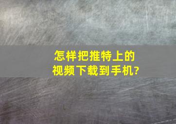 怎样把推特上的视频下载到手机?