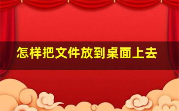 怎样把文件放到桌面上去