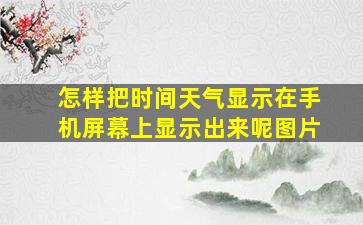 怎样把时间天气显示在手机屏幕上显示出来呢图片