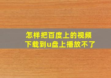 怎样把百度上的视频下载到u盘上播放不了