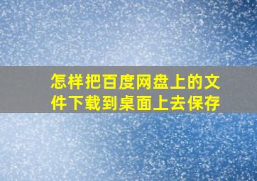 怎样把百度网盘上的文件下载到桌面上去保存