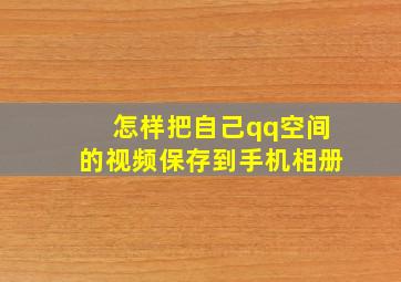 怎样把自己qq空间的视频保存到手机相册