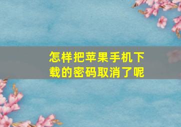 怎样把苹果手机下载的密码取消了呢