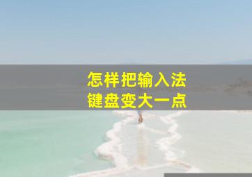 怎样把输入法键盘变大一点