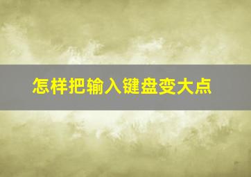 怎样把输入键盘变大点