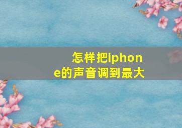 怎样把iphone的声音调到最大