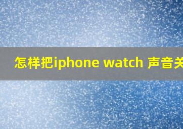 怎样把iphone watch 声音关闭