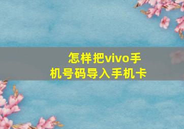 怎样把vivo手机号码导入手机卡