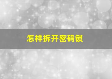 怎样拆开密码锁