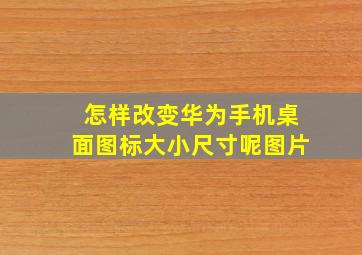 怎样改变华为手机桌面图标大小尺寸呢图片