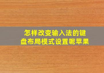 怎样改变输入法的键盘布局模式设置呢苹果