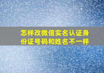 怎样改微信实名认证身份证号码和姓名不一样