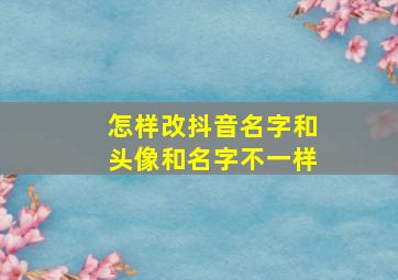 怎样改抖音名字和头像和名字不一样