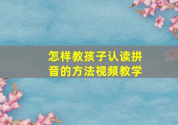 怎样教孩子认读拼音的方法视频教学