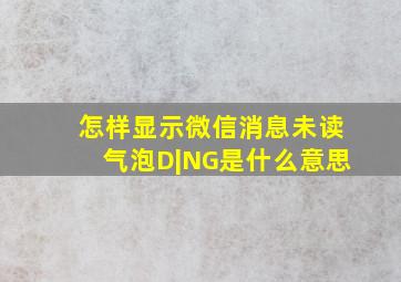 怎样显示微信消息未读气泡D|NG是什么意思