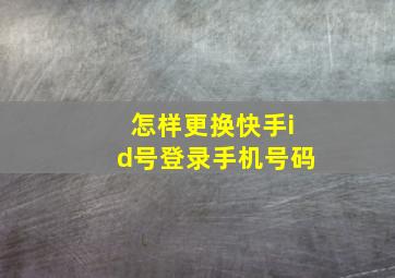 怎样更换快手id号登录手机号码