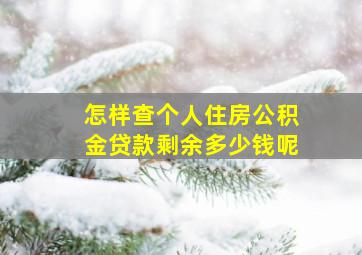 怎样查个人住房公积金贷款剩余多少钱呢