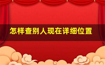 怎样查别人现在详细位置