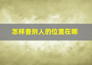 怎样查别人的位置在哪