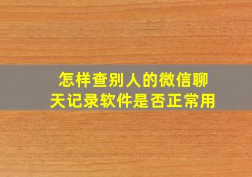 怎样查别人的微信聊天记录软件是否正常用