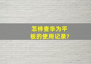 怎样查华为平板的使用记录?