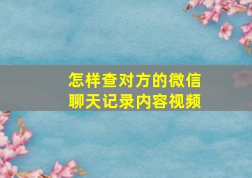 怎样查对方的微信聊天记录内容视频