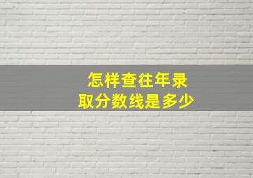 怎样查往年录取分数线是多少