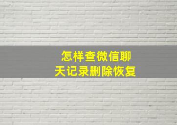 怎样查微信聊天记录删除恢复