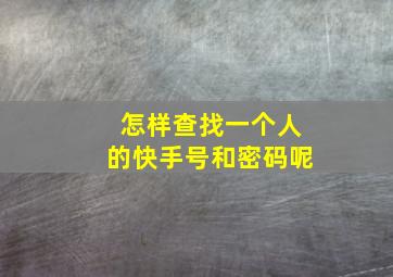 怎样查找一个人的快手号和密码呢