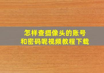 怎样查摄像头的账号和密码呢视频教程下载