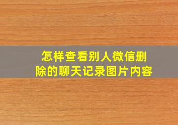 怎样查看别人微信删除的聊天记录图片内容