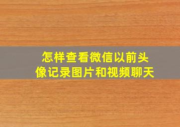 怎样查看微信以前头像记录图片和视频聊天