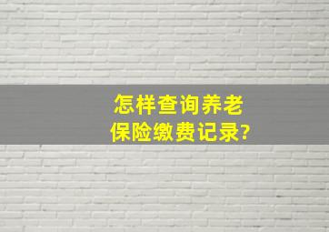 怎样查询养老保险缴费记录?