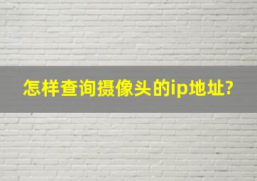 怎样查询摄像头的ip地址?