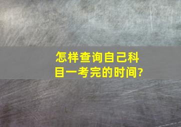 怎样查询自己科目一考完的时间?