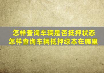 怎样查询车辆是否抵押状态怎样查询车辆抵押绿本在哪里