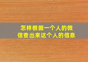 怎样根据一个人的微信查出来这个人的信息