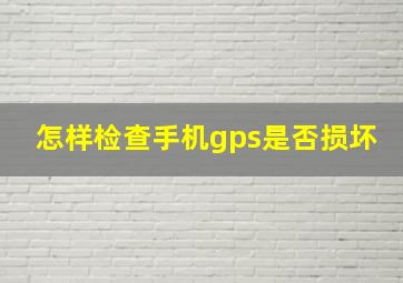 怎样检查手机gps是否损坏