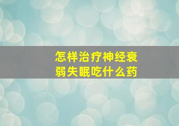 怎样治疗神经衰弱失眠吃什么药