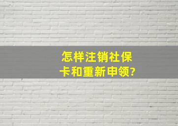 怎样注销社保卡和重新申领?