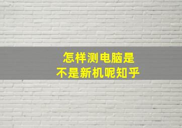 怎样测电脑是不是新机呢知乎